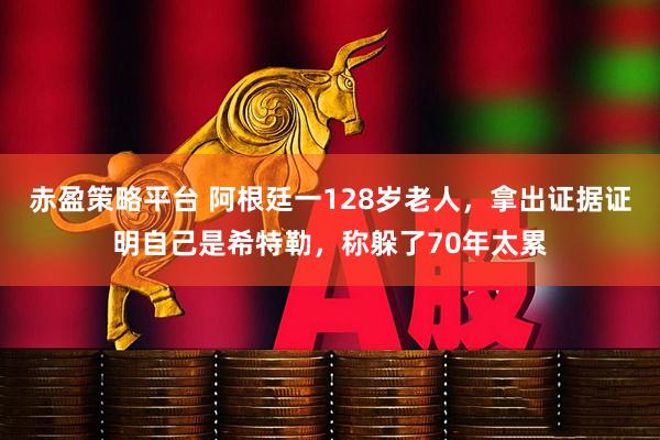 赤盈策略平台 阿根廷一128岁老人，拿出证据证明自己是希特勒，称躲了70年太累