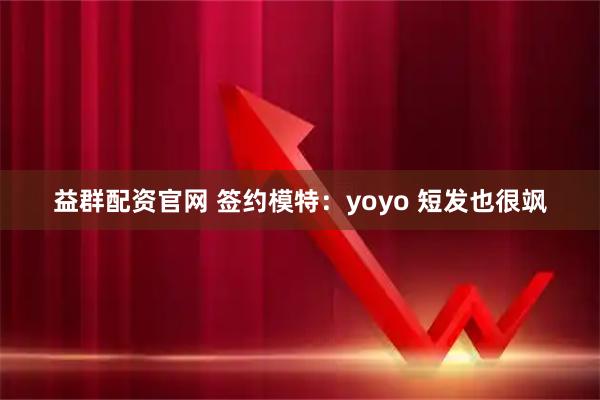 益群配资官网 签约模特：yoyo 短发也很飒