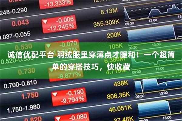 诚信优配平台 羽绒服里穿薄点才暖和！一个超简单的穿搭技巧，快收藏