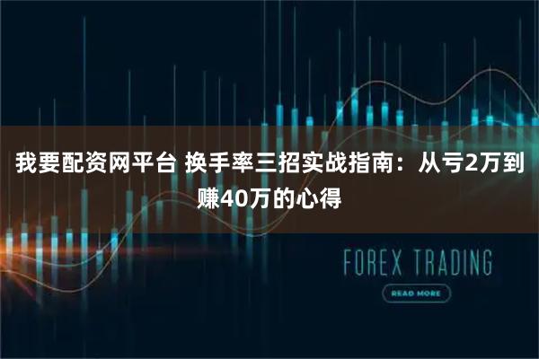我要配资网平台 换手率三招实战指南：从亏2万到赚40万的心得