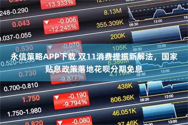 永信策略APP下载 双11消费提振新解法，国家贴息政策落地花呗分期免息