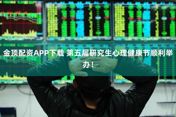 金顶配资APP下载 第五届研究生心理健康节顺利举办！