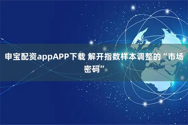 申宝配资appAPP下载 解开指数样本调整的“市场密码”