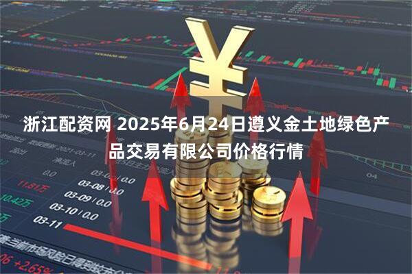 浙江配资网 2025年6月24日遵义金土地绿色产品交易有限公司价格行情
