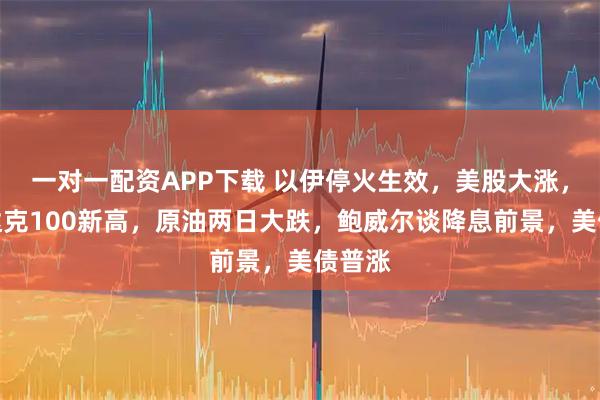 一对一配资APP下载 以伊停火生效，美股大涨，纳斯达克100新高，原油两日大跌，鲍威尔谈降息前景，美债普涨