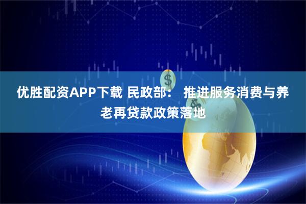 优胜配资APP下载 民政部： 推进服务消费与养老再贷款政策落地
