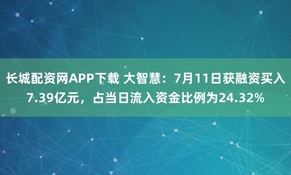 长城配资网APP下载 大智慧：7月11日获融资买入7.39亿元，占当日流入资金比例为24.32%