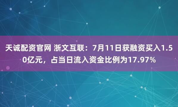 天诚配资官网 浙文互联：7月11日获融资买入1.50亿元，占当日流入资金比例为17.97%