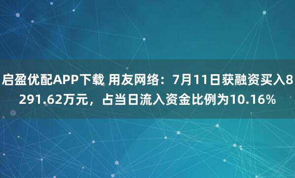 启盈优配APP下载 用友网络：7月11日获融资买入8291.62万元，占当日流入资金比例为10.16%