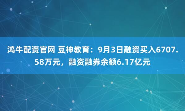鸿牛配资官网 豆神教育：9月3日融资买入6707.58万元，融资融券余额6.17亿元